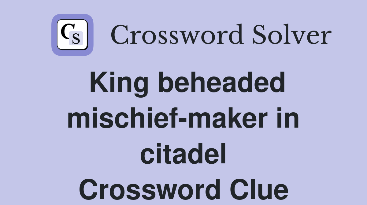 King beheaded mischief-maker in citadel Crossword Clue