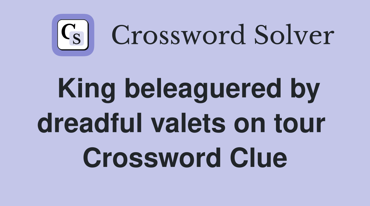King beleaguered by dreadful valets on tour  Crossword Clue