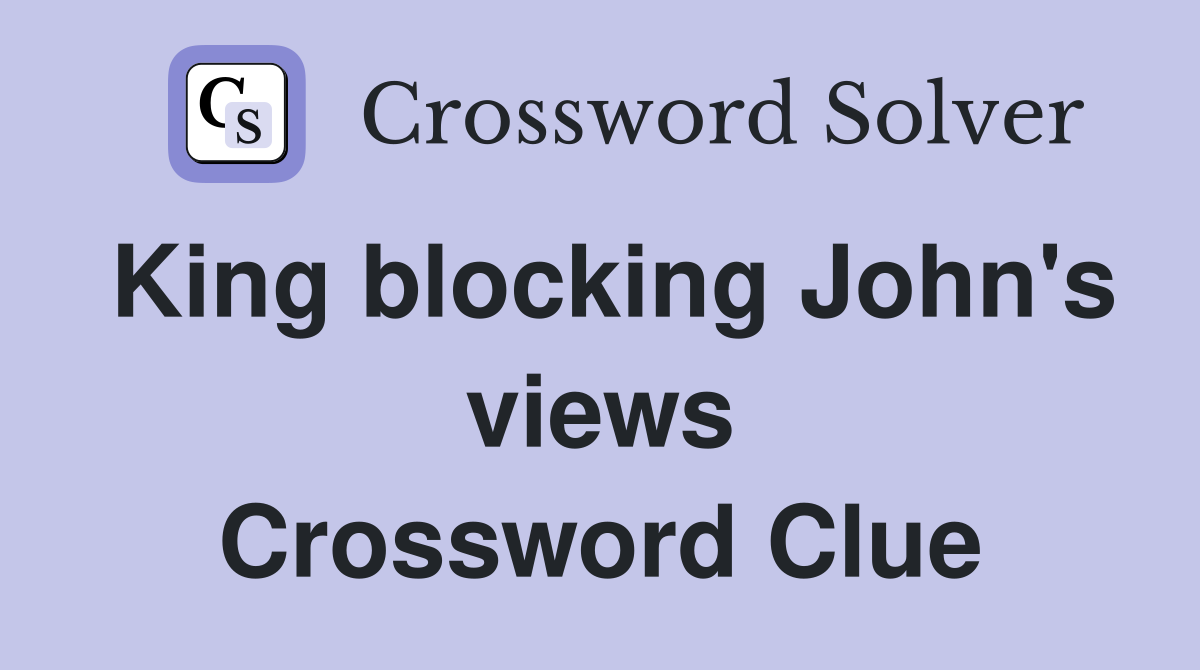 King blocking John's views Crossword Clue