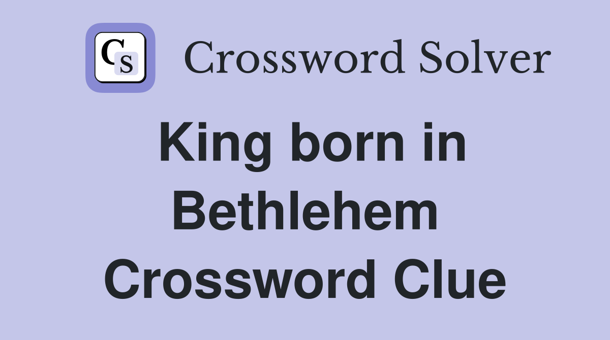 King born in Bethlehem Crossword Clue