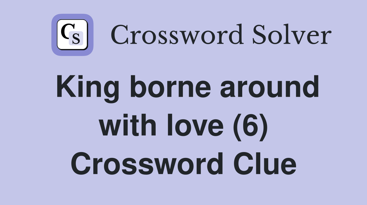 King borne around with love (6) Crossword Clue