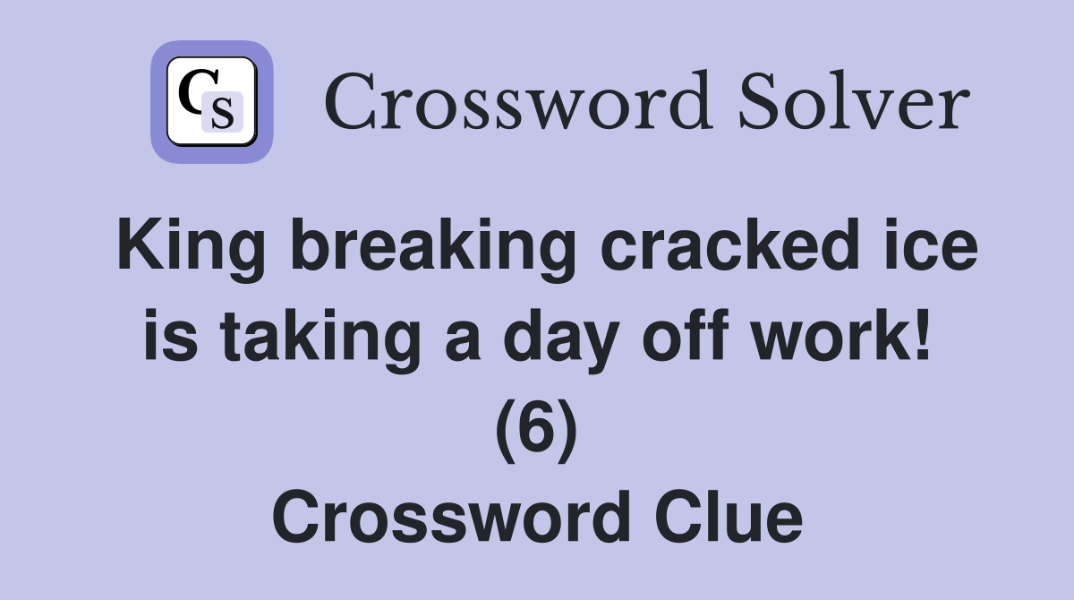 King breaking cracked ice is taking a day off work! (6) Crossword Clue