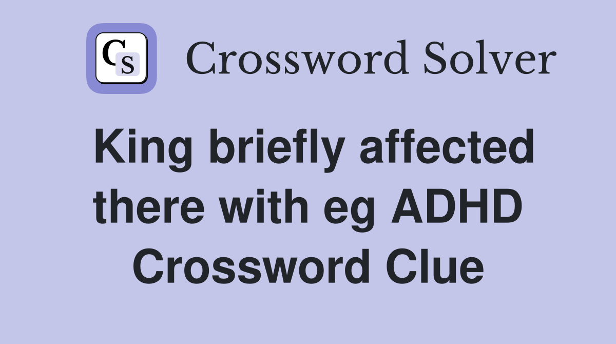 King briefly affected there with eg ADHD Crossword Clue