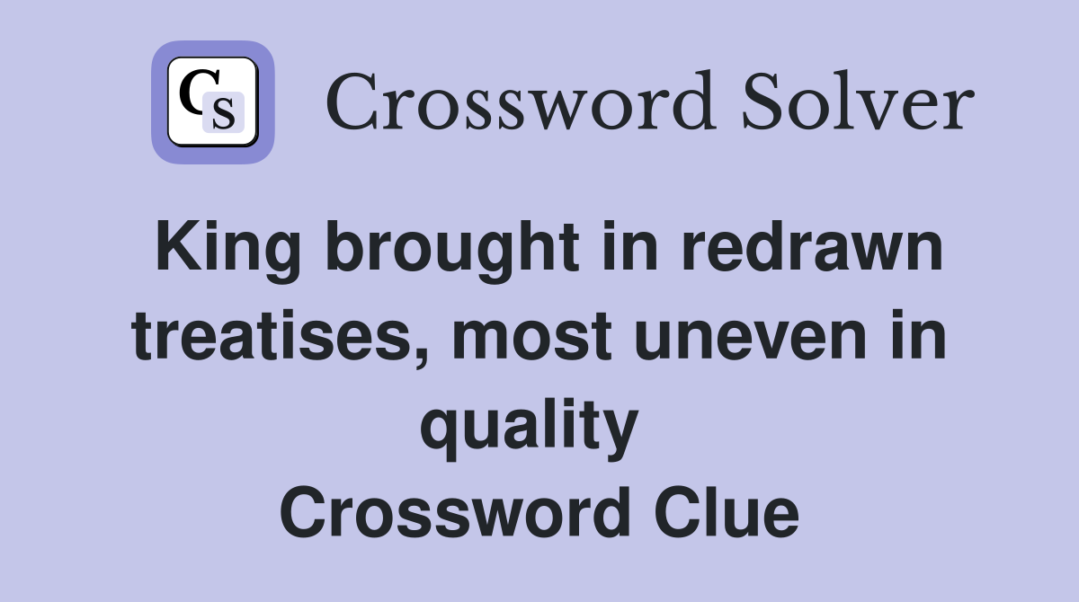 King brought in redrawn treatises, most uneven in quality  Crossword Clue