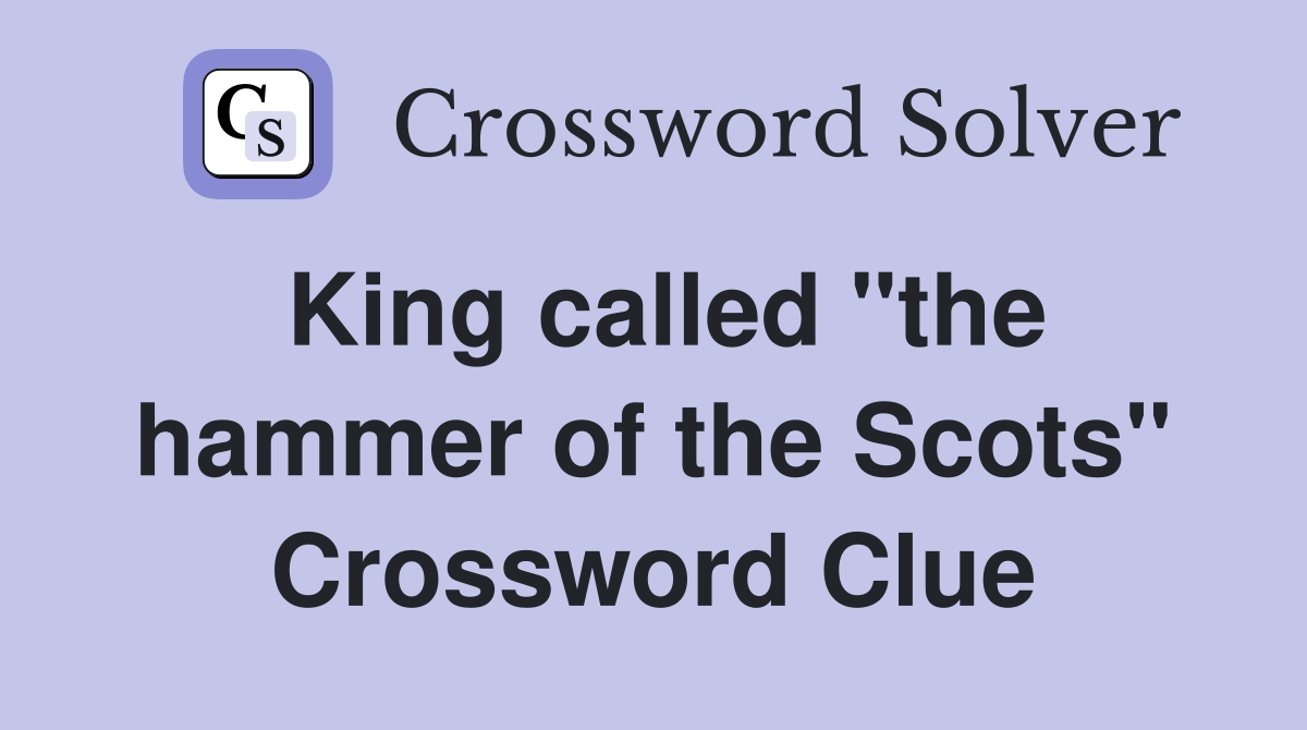 King called "the hammer of the Scots" Crossword Clue