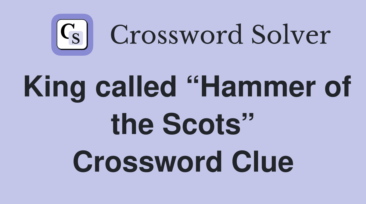 King called “Hammer of the Scots” Crossword Clue