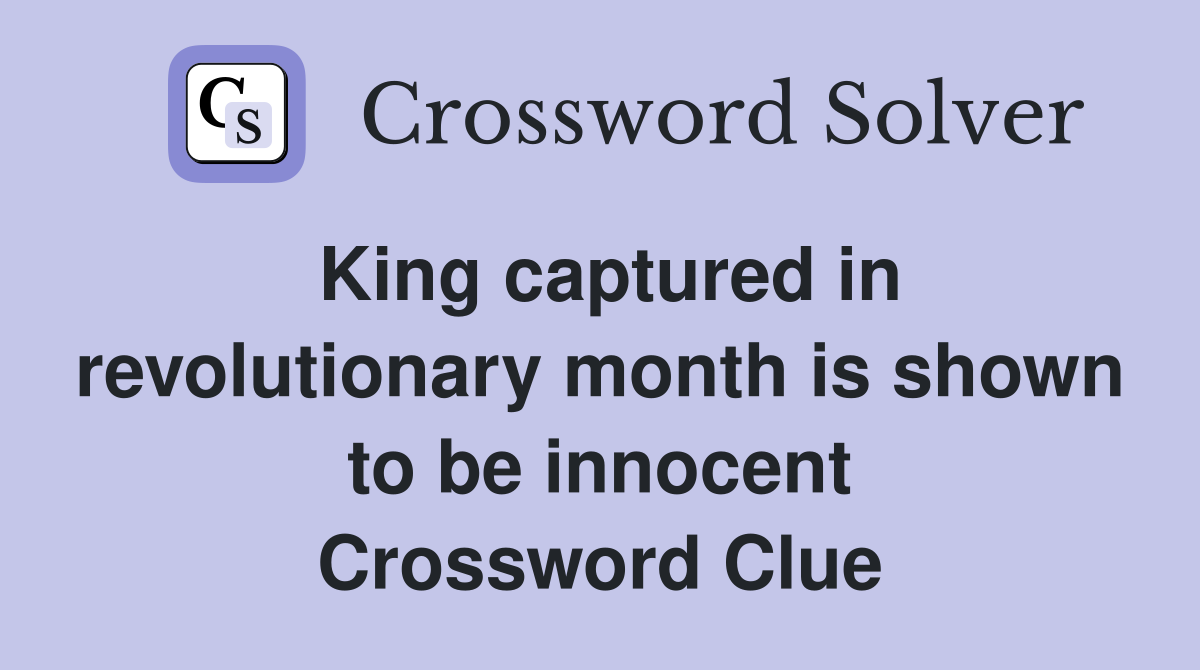 King captured in revolutionary month is shown to be innocent Crossword Clue