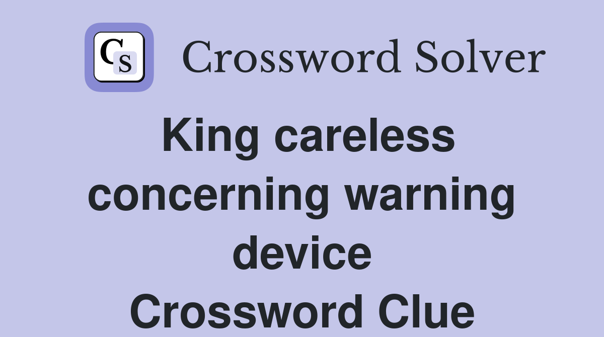 King careless concerning warning device Crossword Clue