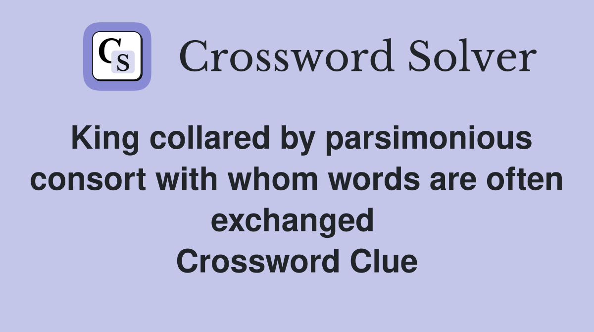 King collared by parsimonious consort with whom words are often exchanged  Crossword Clue