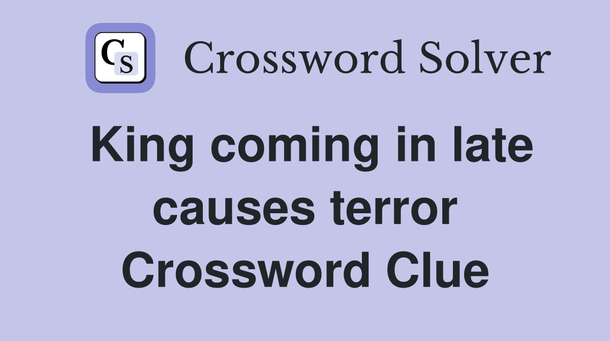King coming in late causes terror Crossword Clue