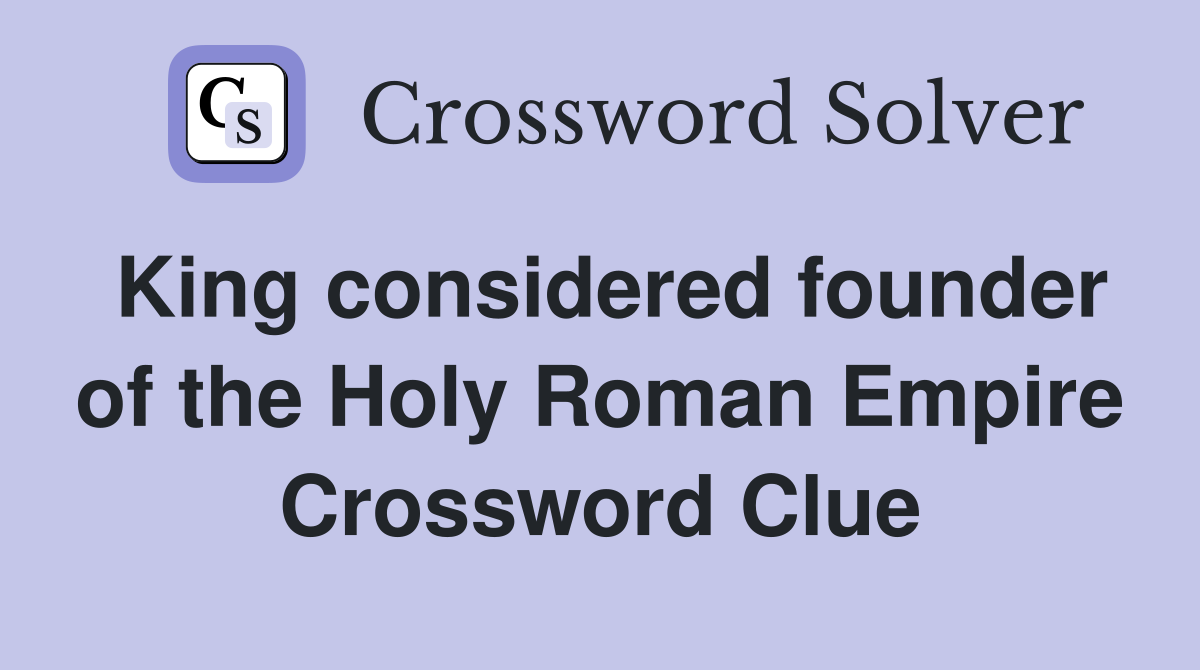 King considered founder of the Holy Roman Empire Crossword Clue
