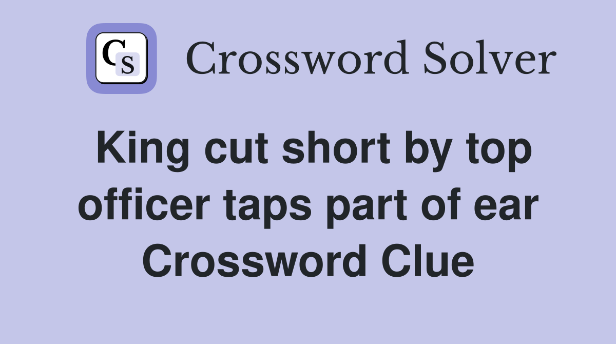 King cut short by top officer taps part of ear Crossword Clue