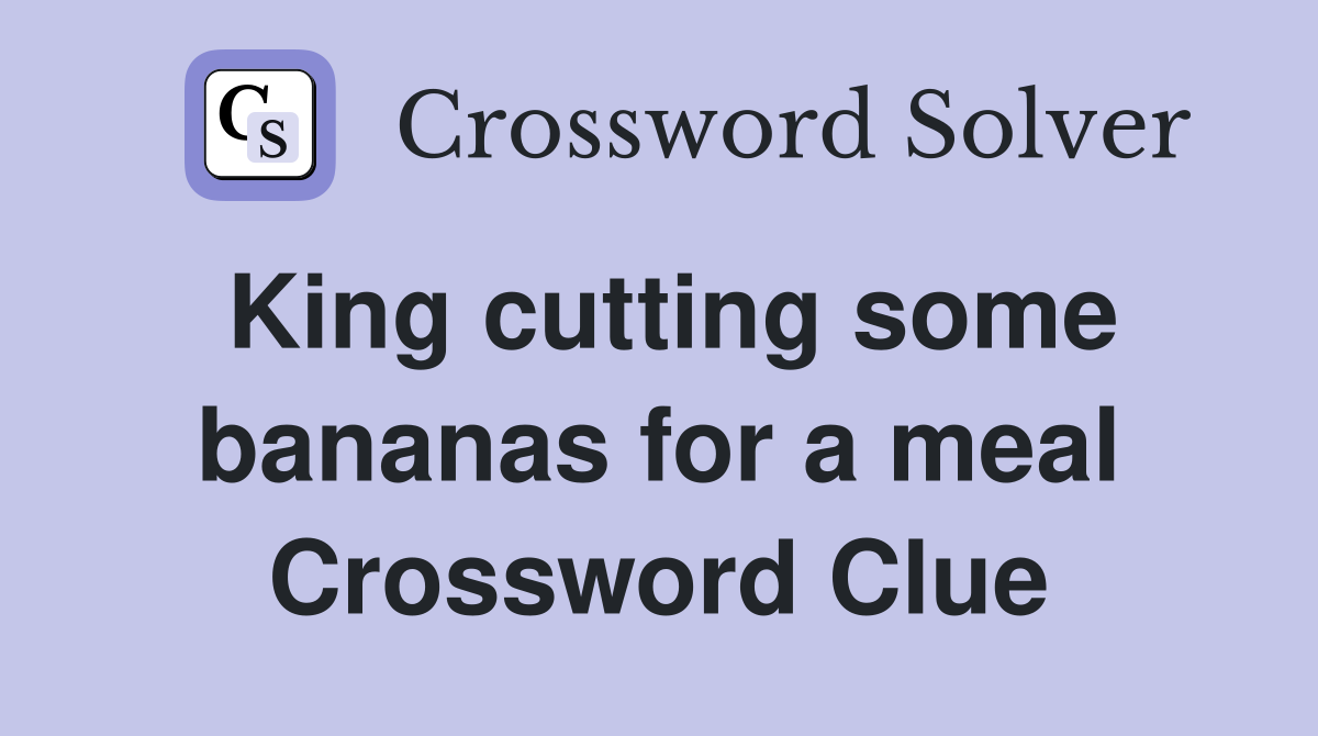 King cutting some bananas for a meal Crossword Clue