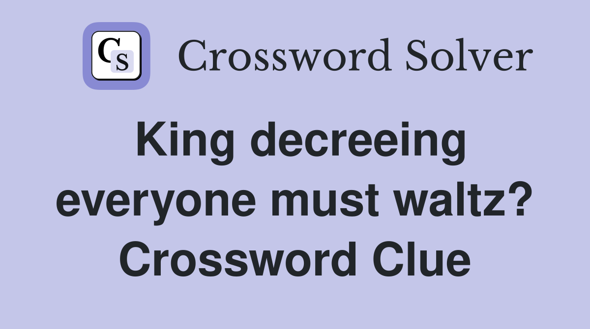 King decreeing everyone must waltz? Crossword Clue