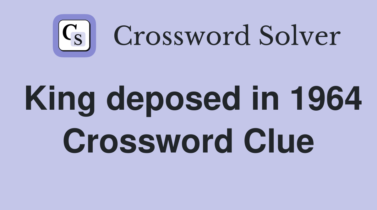 King deposed in 1964 Crossword Clue