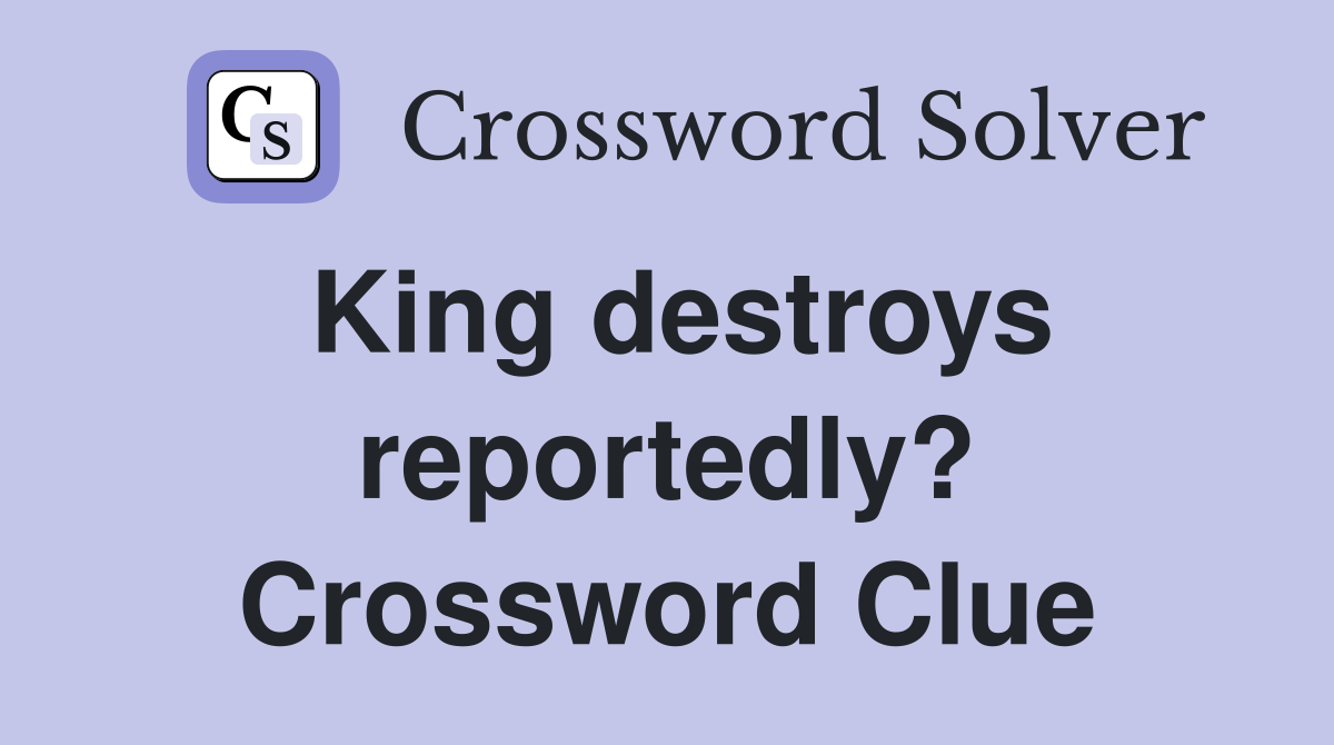 King destroys reportedly? Crossword Clue