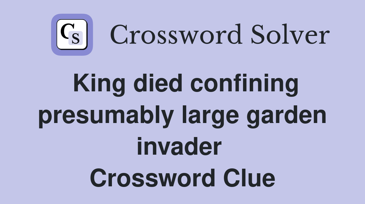 King died confining presumably large garden invader  Crossword Clue