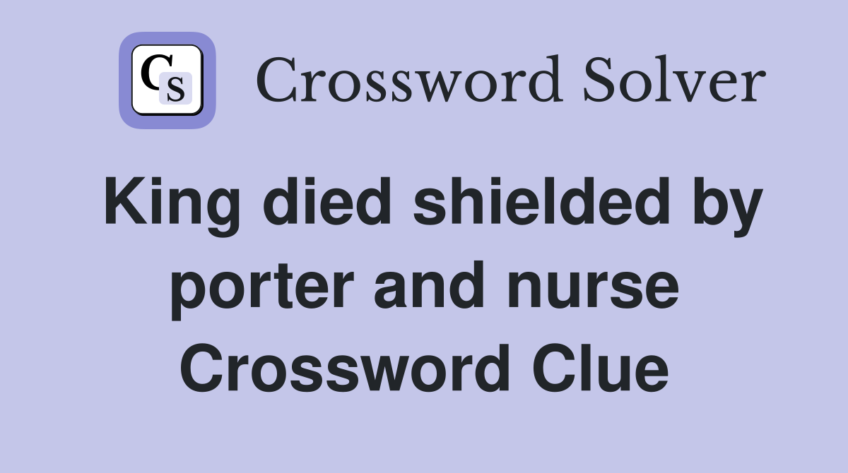 King died shielded by porter and nurse Crossword Clue