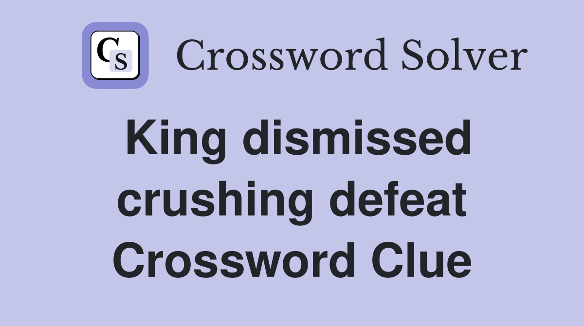King dismissed crushing defeat Crossword Clue