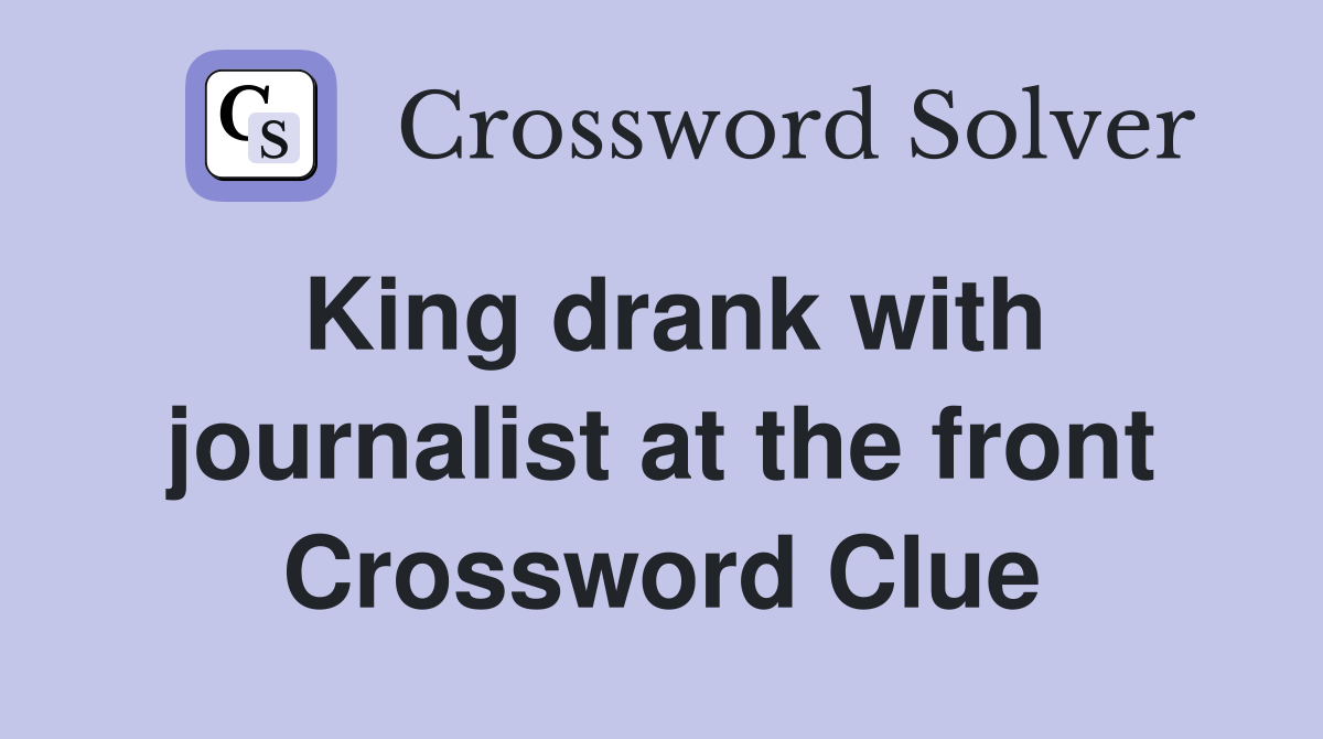 King drank with journalist at the front Crossword Clue