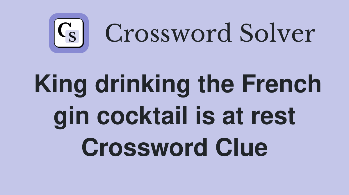 King drinking the French gin cocktail is at rest Crossword Clue