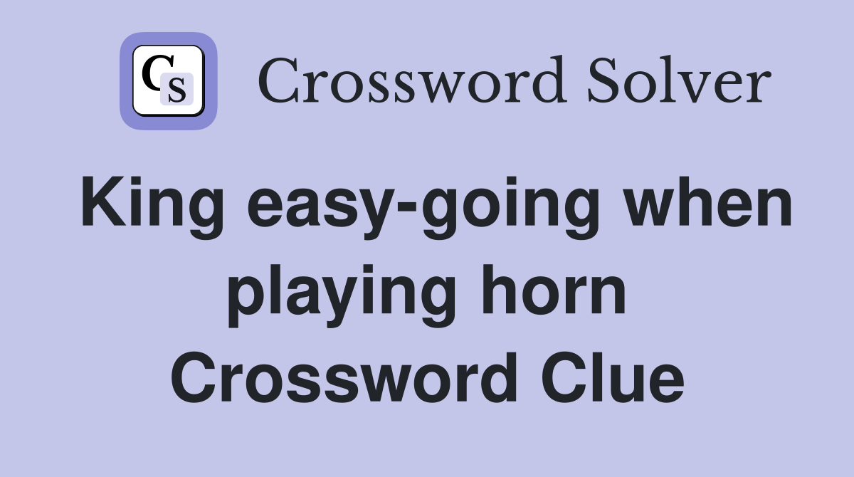 King easy-going when playing horn Crossword Clue