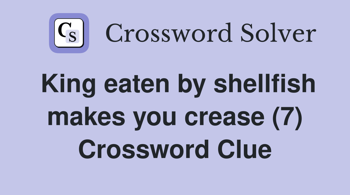 King eaten by shellfish makes you crease (7) Crossword Clue