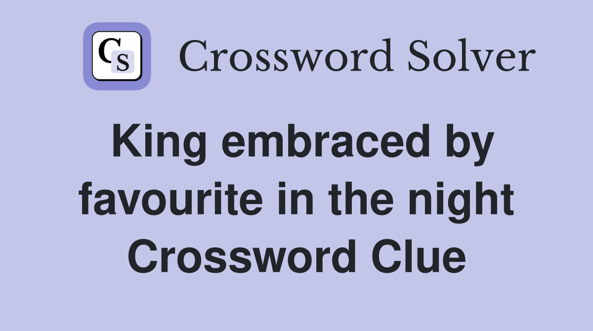 King embraced by favourite in the night Crossword Clue