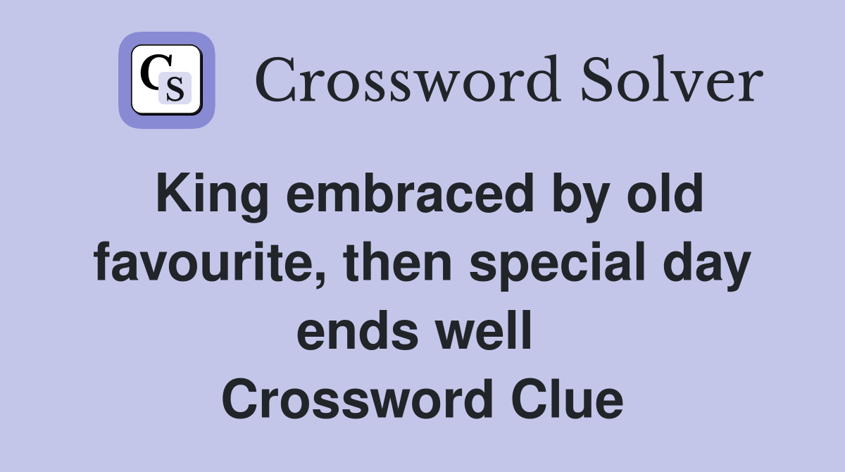 King embraced by old favourite, then special day ends well  Crossword Clue