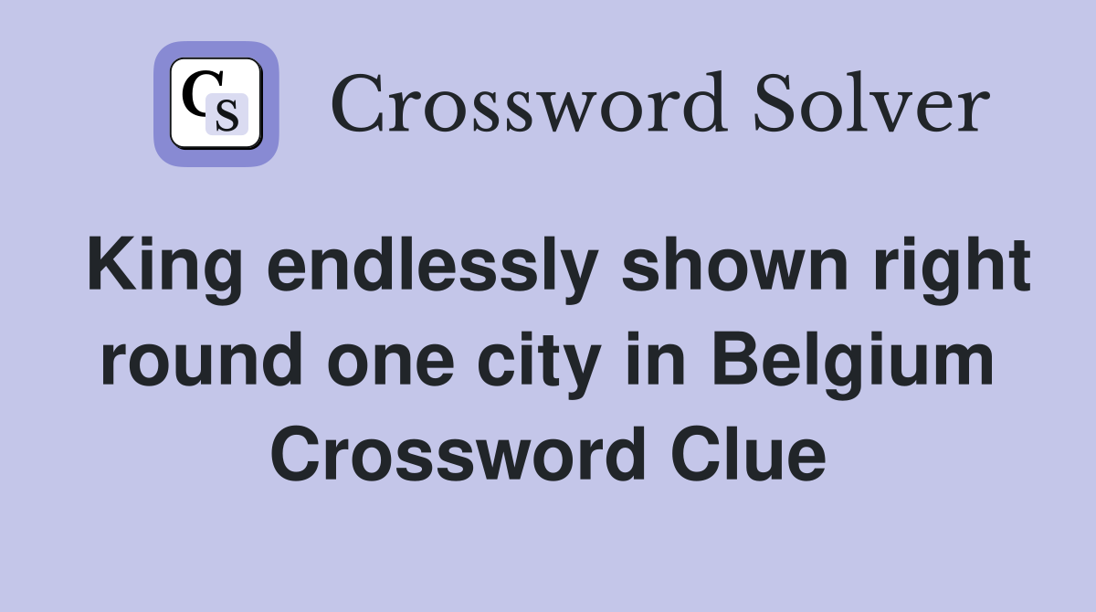 King endlessly shown right round one city in Belgium Crossword Clue