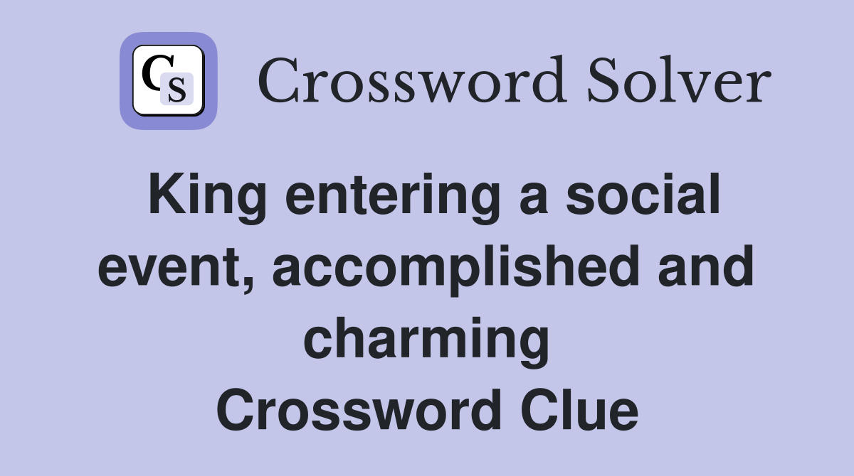 King entering a social event, accomplished and charming Crossword Clue