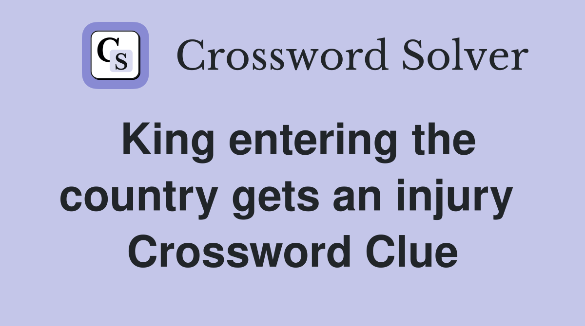 King entering the country gets an injury  Crossword Clue