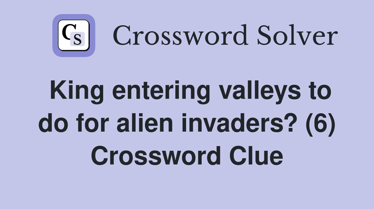 King entering valleys to do for alien invaders? (6) Crossword Clue
