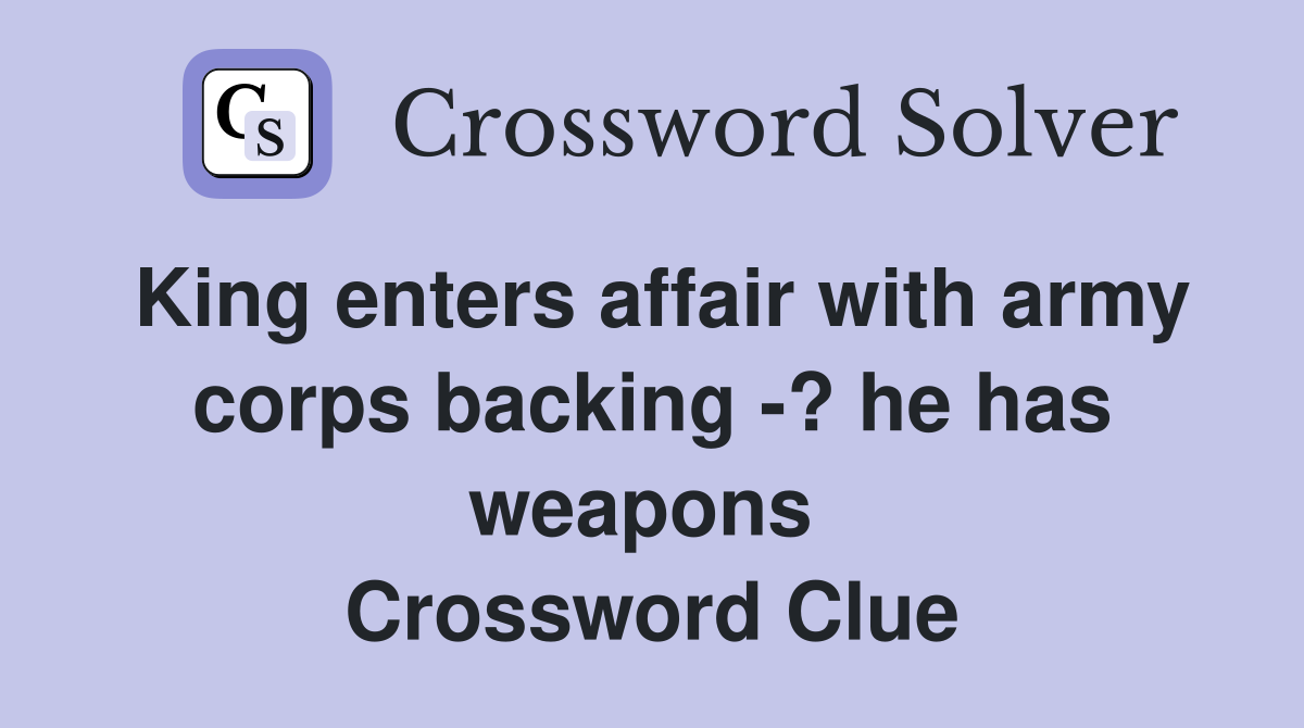 King enters affair with army corps backing -? he has weapons  Crossword Clue
