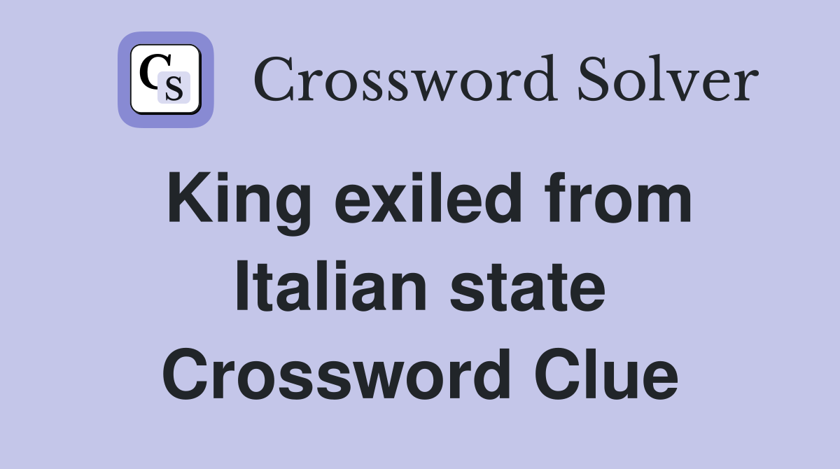 King exiled from Italian state Crossword Clue