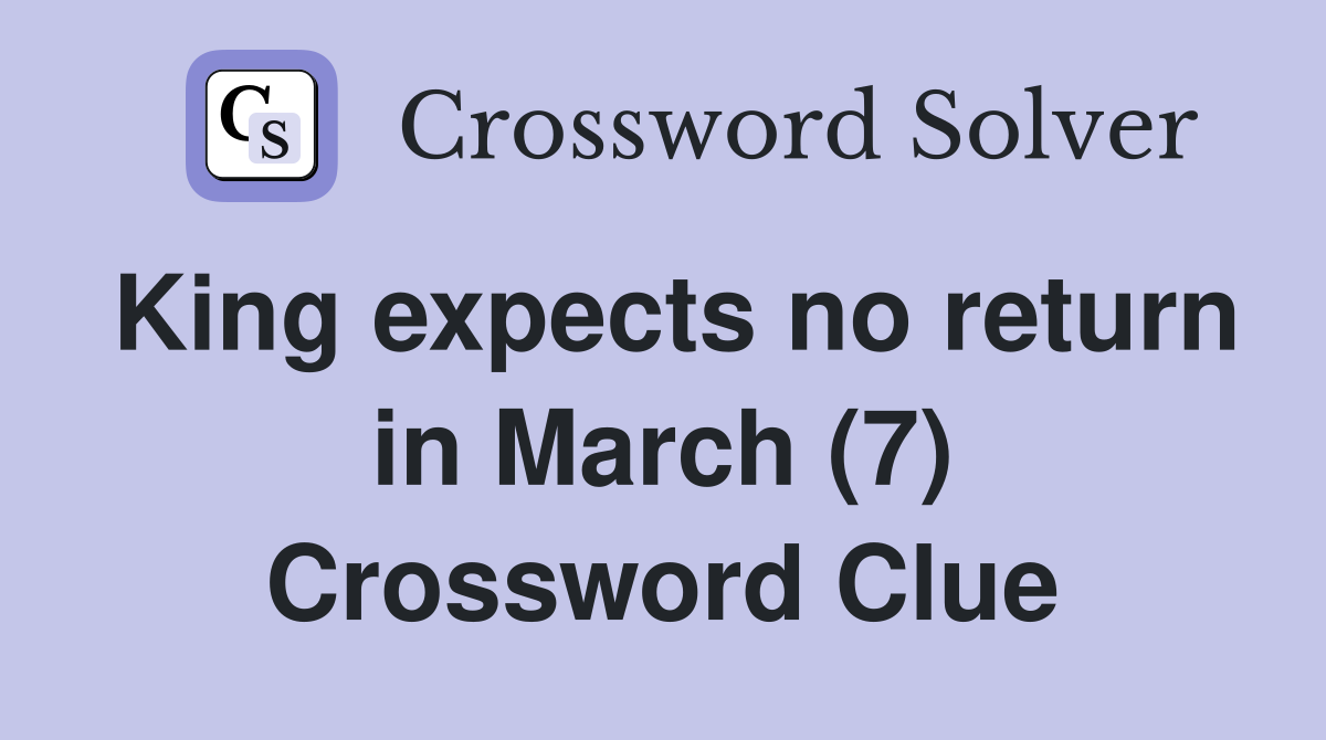 King expects no return in March (7) Crossword Clue