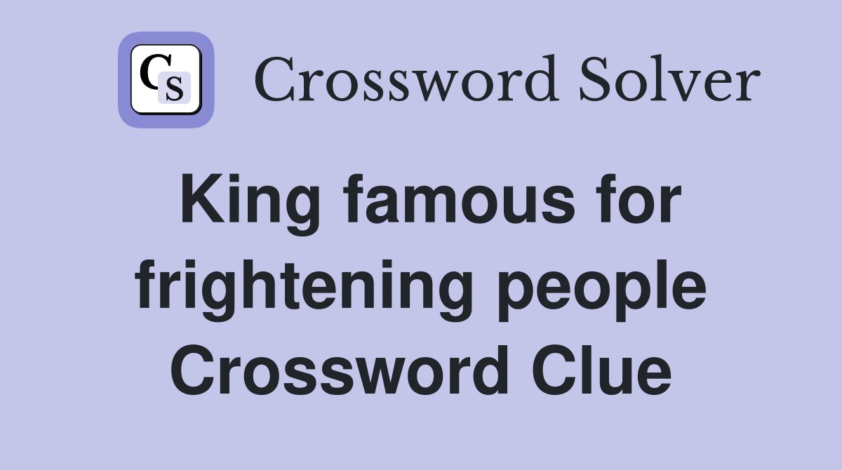 King famous for frightening people Crossword Clue