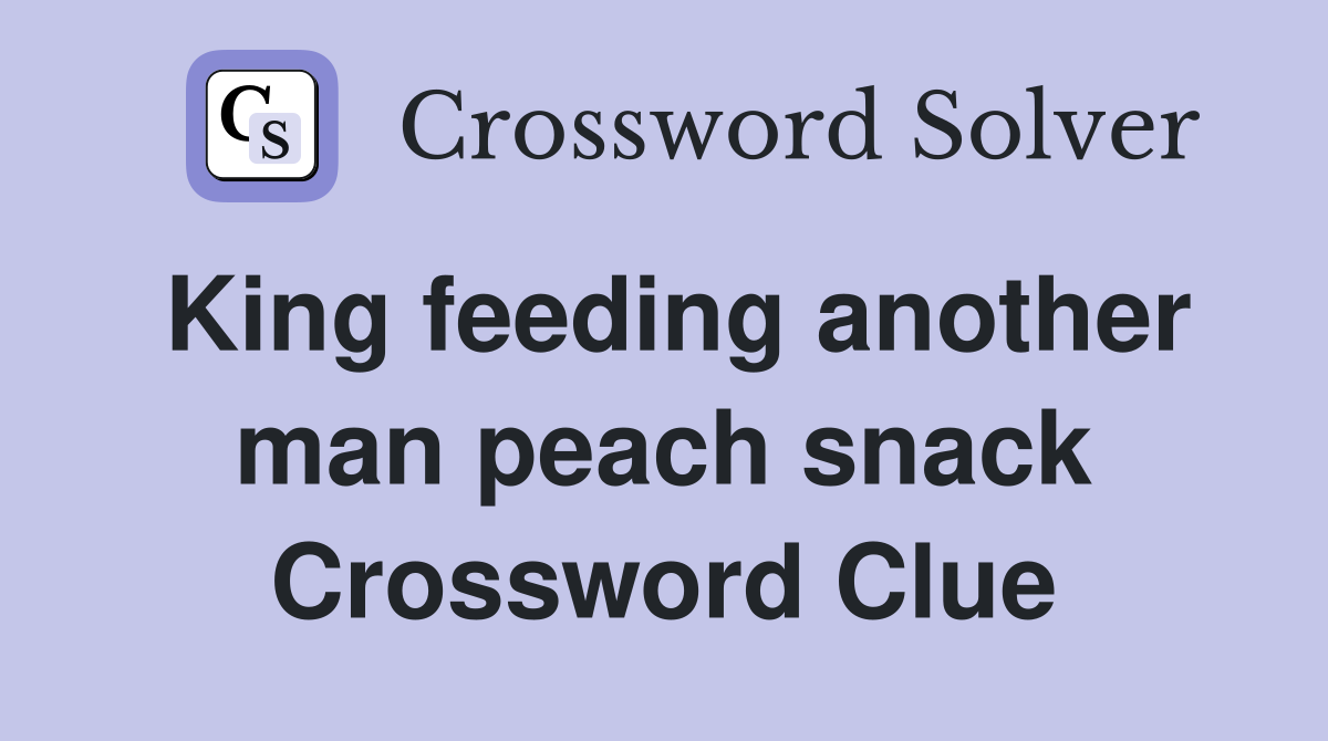 King feeding another man peach snack Crossword Clue