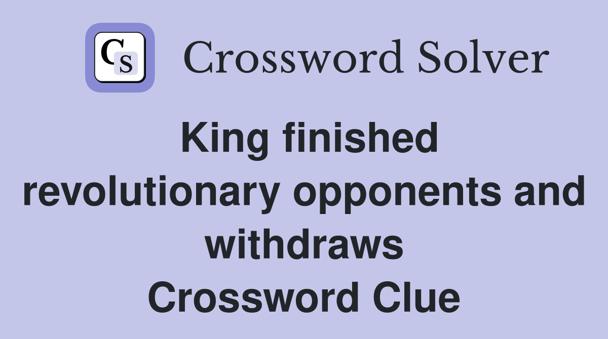 King finished revolutionary opponents and withdraws Crossword Clue