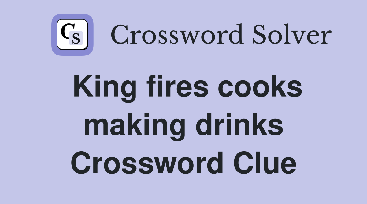 King fires cooks making drinks Crossword Clue