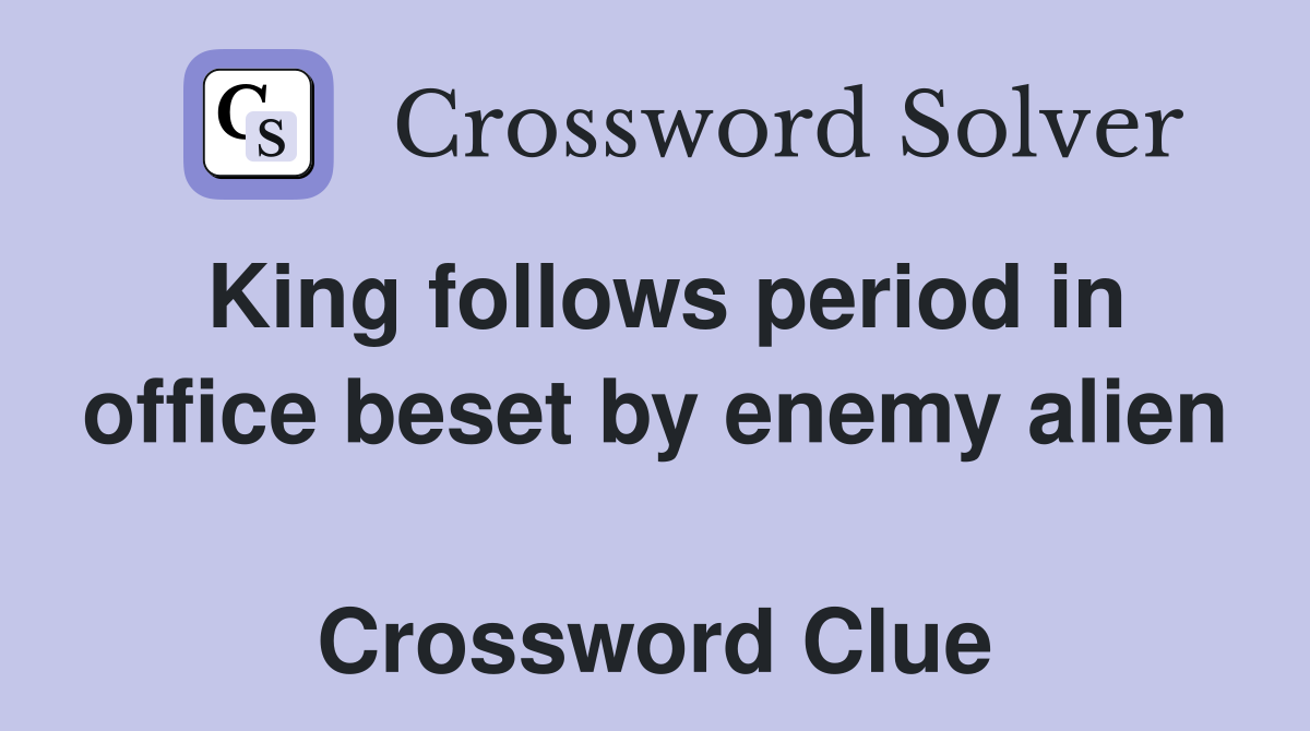 King follows period in office beset by enemy alien  Crossword Clue