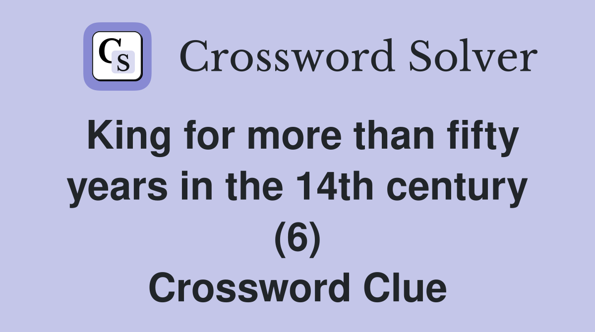 King for more than fifty years in the 14th century (6) Crossword Clue