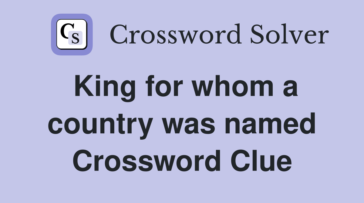 King for whom a country was named Crossword Clue