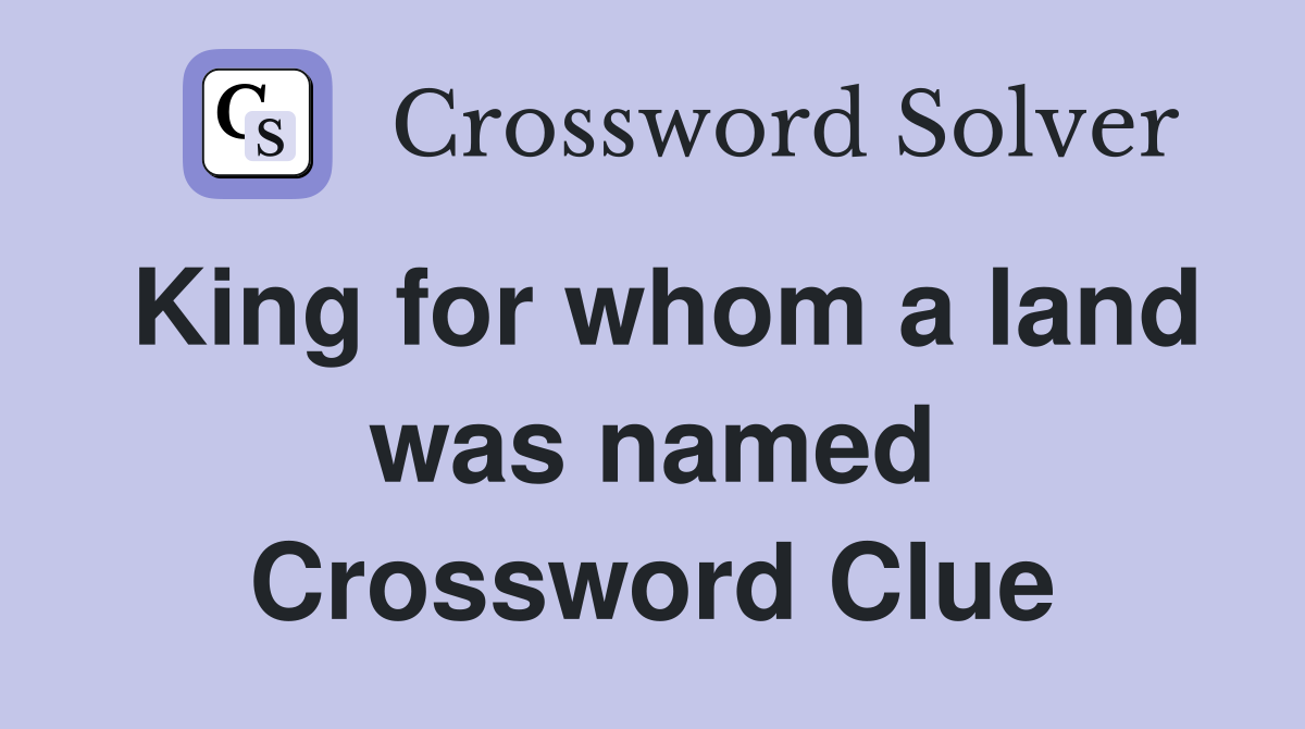 King for whom a land was named Crossword Clue