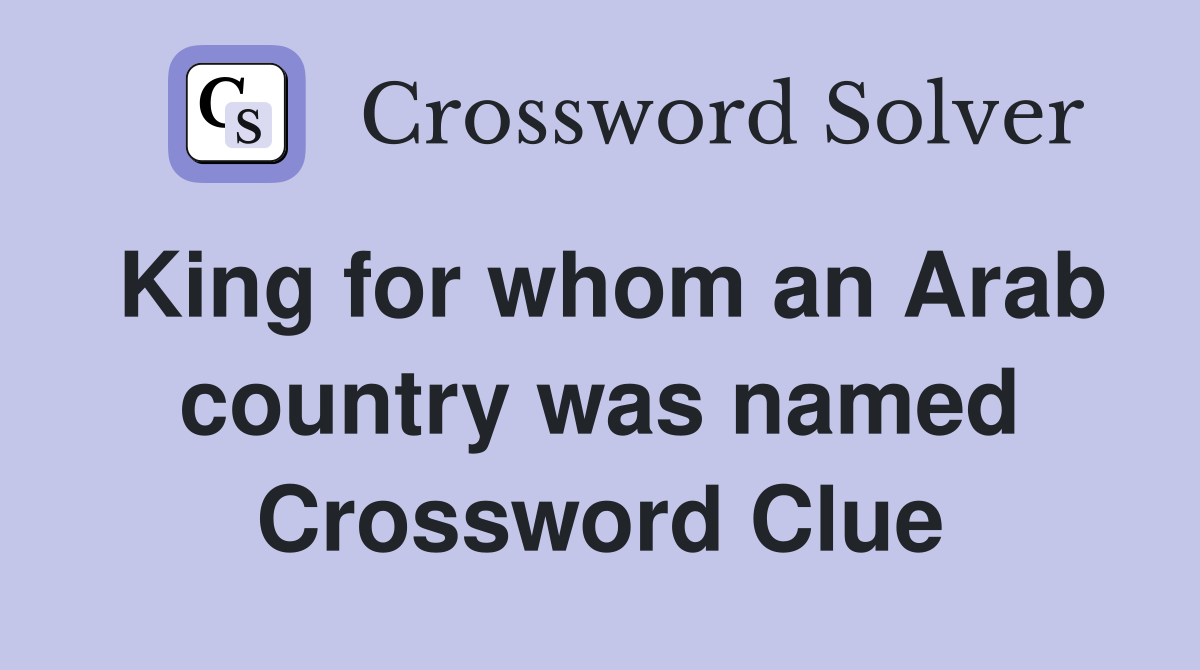 King for whom an Arab country was named Crossword Clue
