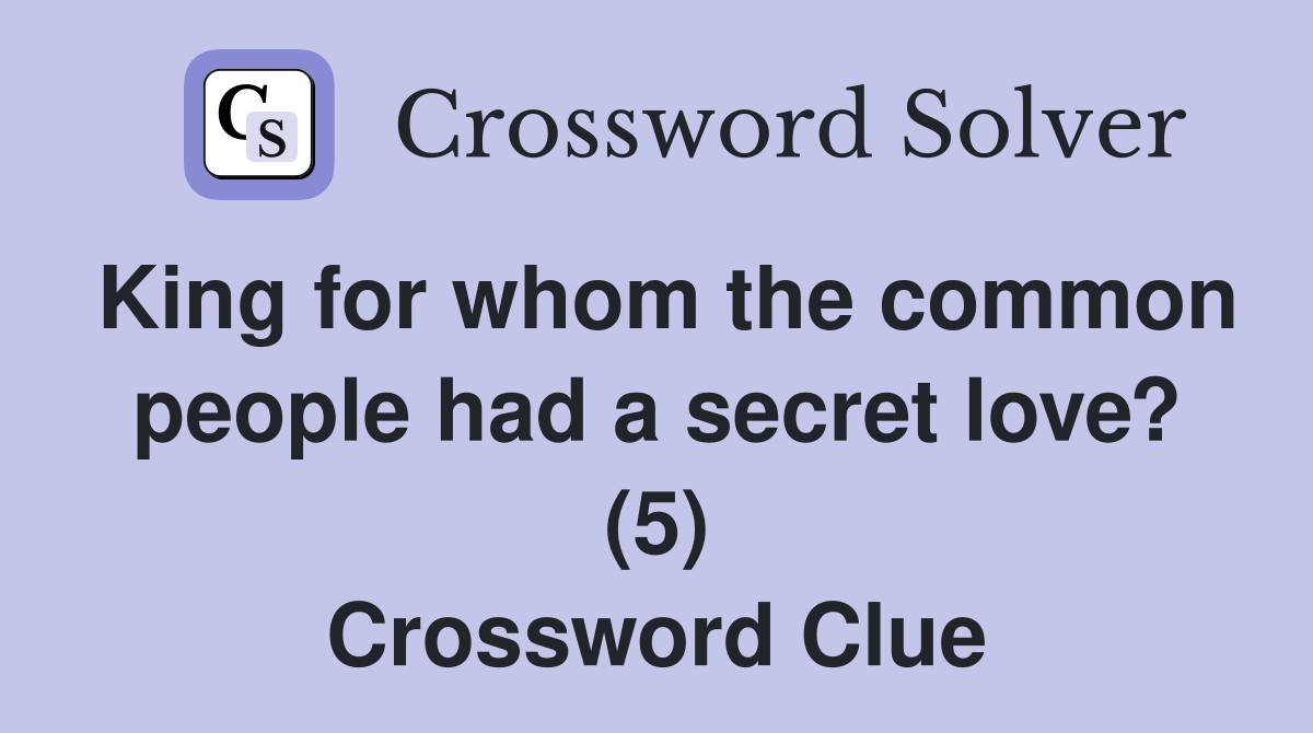 King for whom the common people had a secret love? (5) Crossword Clue