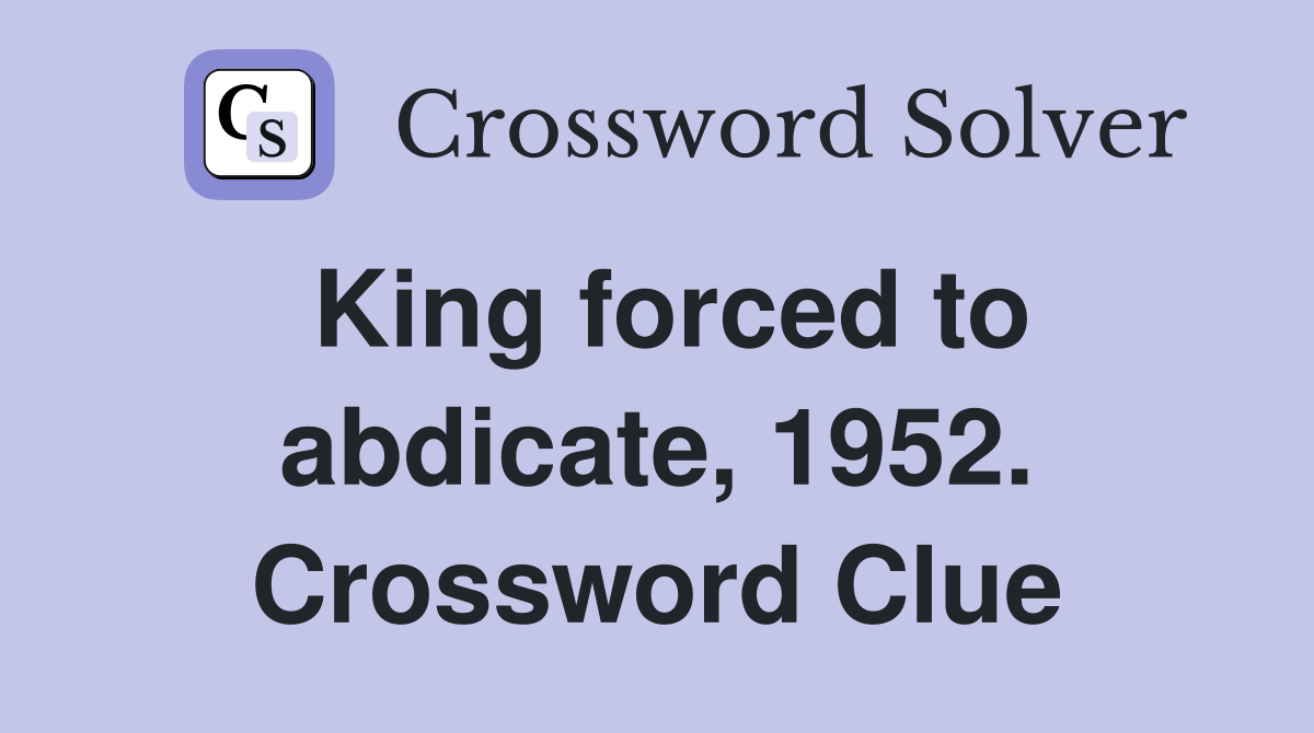 King forced to abdicate, 1952. Crossword Clue
