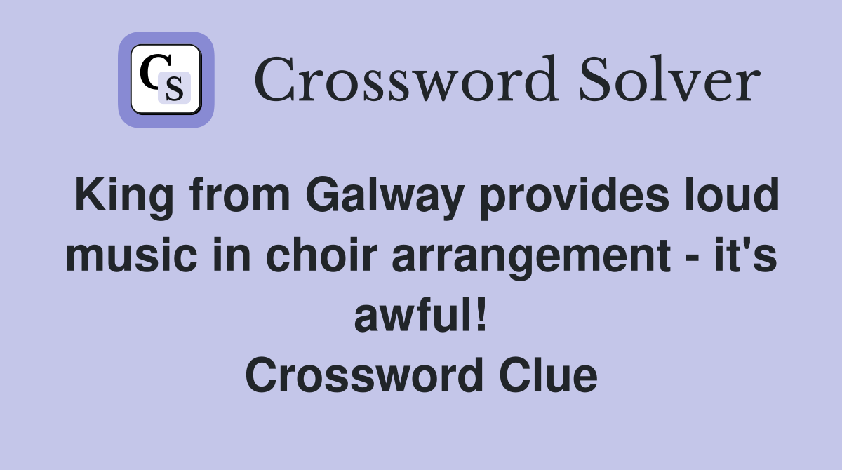King from Galway provides loud music in choir arrangement - it's awful! Crossword Clue