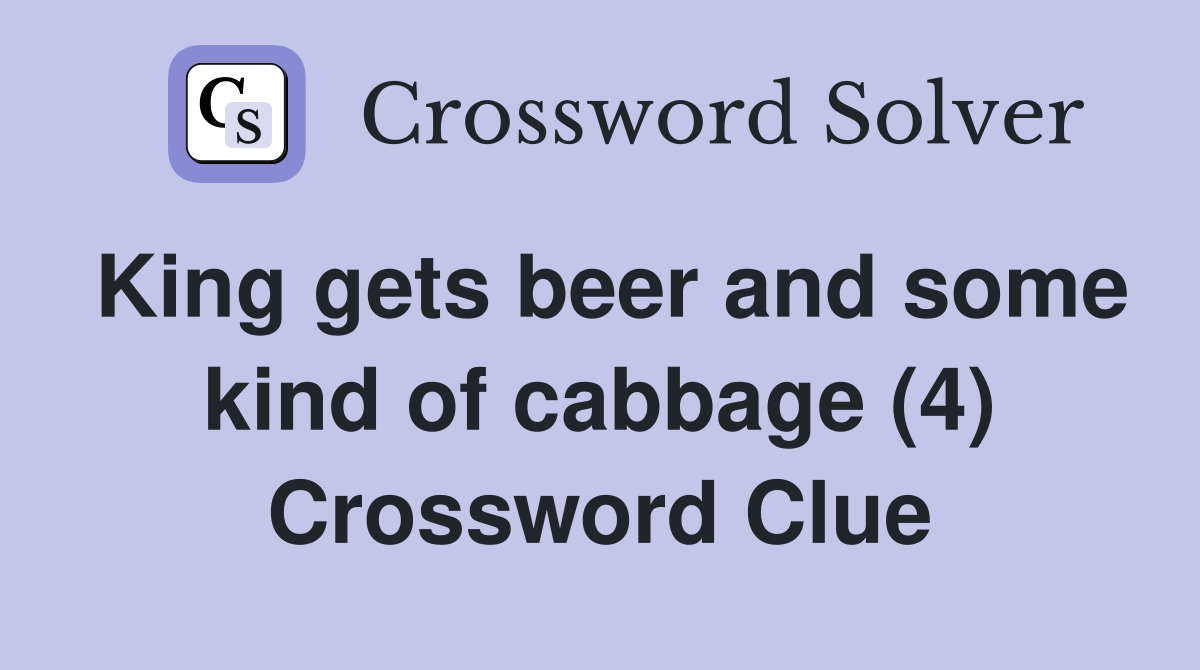 King gets beer and some kind of cabbage (4) Crossword Clue