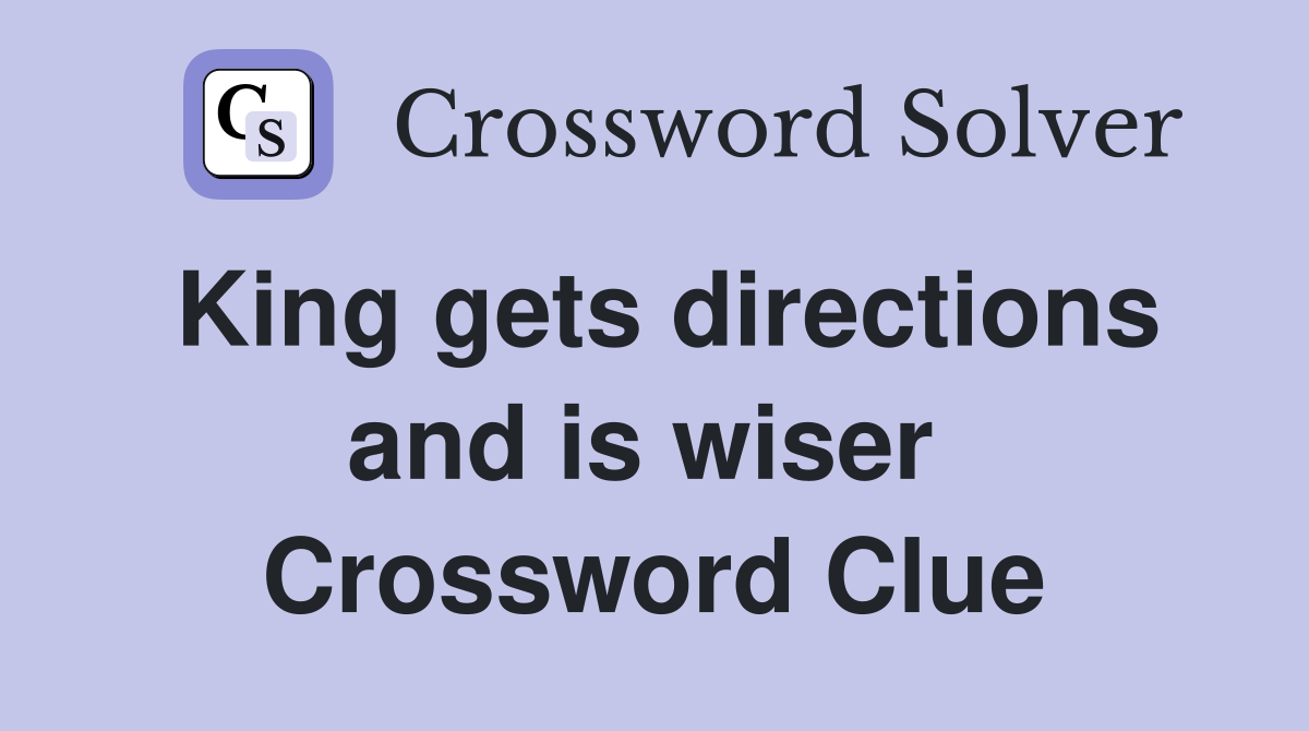King gets directions and is wiser  Crossword Clue
